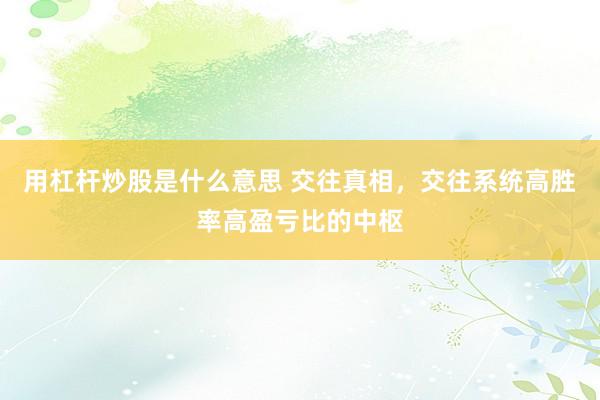 用杠杆炒股是什么意思 交往真相，交往系统高胜率高盈亏比的中枢