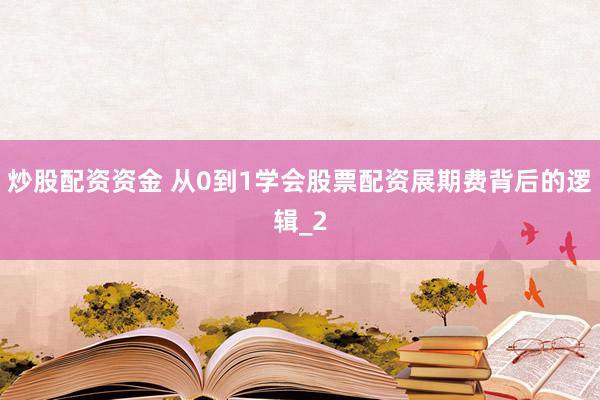 炒股配资资金 从0到1学会股票配资展期费背后的逻辑_2
