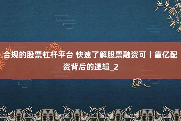 合规的股票杠杆平台 快速了解股票融资可丨靠亿配资背后的逻辑_2