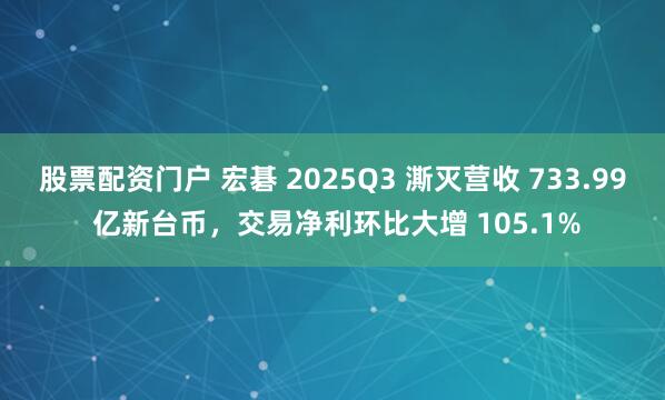 股票配资门户 宏碁 2025Q3 澌灭营收 733.99 亿新台币，交易净利环比大增 105.1%