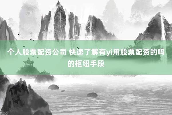 个人股票配资公司 快速了解有yi用股票配资的吗的枢纽手段