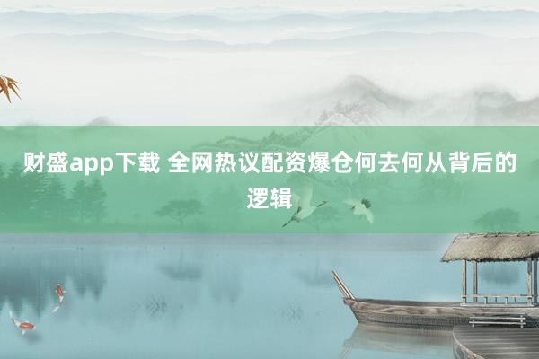 财盛app下载 全网热议配资爆仓何去何从背后的逻辑