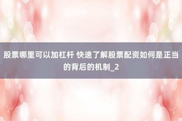 股票哪里可以加杠杆 快速了解股票配资如何是正当的背后的机制_2