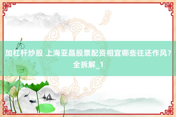 加杠杆炒股 上海亚晶股票配资相宜哪些往还作风？全拆解_1