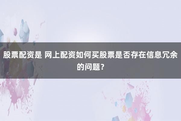 股票配资是 网上配资如何买股票是否存在信息冗余的问题？